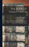 The Book of Family Crests : Comprising Nearly Every Family Bearing, Properly Blazoned and Explained ... With the Surnames of the Bearers, Alphabetically Arranged, a Dictionary of Mottos, an Essay on the Origin of Arms, Crests, Etc., and a Glossary Of...; 