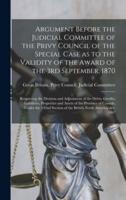 Argument Before the Judicial Committee of the Privy Council of the Special Case as to the Validity of the Award of the 3rd September, 1870 [microform] : Respecting the Division and Adjustment of the Debts, Credits, Liabilities, Properties and Assets Of...