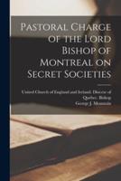 Pastoral Charge of the Lord Bishop of Montreal on Secret Societies [Microform]