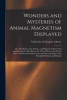 Wonders and Mysteries of Animal Magnetism Displayed : or, The History, Art, Practice, and Progress of That Useful Science From Its First Rise in the City of Paris, to the Present Time ; With Several Curious Cases and New Anecdotes of the Principal...