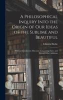 A Philosophical Inquiry Into the Origin of Our Ideas of the Sublime and Beautiful : With an Introductory Discourse Concerning Taste, and Several Other Additions