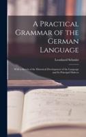 A Practical Grammar of the German Language : With a Sketch of the Historical Development of the Language and Its Principal Dialects