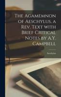 The Agamemnon of Aeschylus, a Rev. Text With Brief Critical Notes by A.Y. Campbell