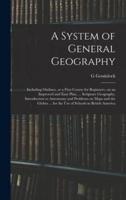 A System of General Geography ; Including Outlines, or a First Course for Beginners, on an Improved and Easy Plan, ... Scripture Geography, Introduction to Astronomy and Problems on Maps and the Globes ... for the Use of Schools in British America