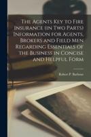 The Agents Key to Fire Insurance (In Two Parts [Microform]) Information for Agents, Brokers and Field Men Regarding Essentials of the Business in Concise and Helpful Form