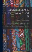 Matabeleland and How We Got It : With Notes on the Occupation of Mashunaland, and an Account of the 1893 Campaign by the British South Africa Company, the Adjoining British Territories and Protectorates