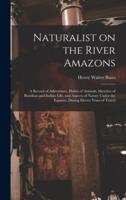 Naturalist on the River Amazons : a Record of Adventures, Habits of Animals, Sketches of Brazilian and Indian Life, and Aspects of Nature Under the Equator, During Eleven Years of Travel