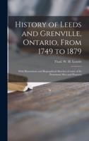 History of Leeds and Grenville, Ontario, From 1749 to 1879 [microform] : With Illustrations and Biographical Sketches of Some of Its Prominent Men and Pioneers