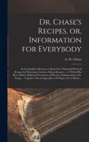 Dr. Chase's Recipes, or, Information for Everybody [microform] : an Invaluable Collection of About One Thousand Practical Recipes for Merchants, Grocers, Saloon Keepers ... to Which Has Been Added Additional Treatment of Pleurisy, Inflammation of The...