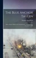 The Blue Anchor Tavern : Being a Report Made to the Colonial Society of Pennsylvania, November 9, 1896