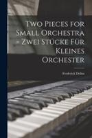 Two Pieces for Small Orchestra = Zwei Stücke Für Kleines Orchester