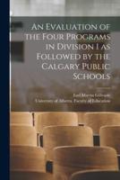 An Evaluation of the Four Programs in Division 1 as Followed by the Calgary Public Schools