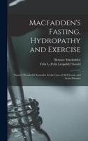 Macfadden's Fasting, Hydropathy and Exercise : Nature's Wonderful Remedies for the Cure of All Chronic and Acute Diseases