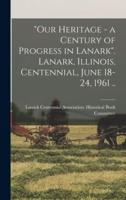 "Our Heritage - A Century of Progress in Lanark". Lanark, Illinois, Centennial, June 18-24, 1961 ..