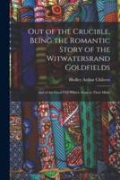Out of the Crucible, Being the Romantic Story of the Witwatersrand Goldfields; and of the Great City Which Arose in Their Midst
