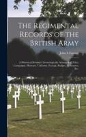 The Regimental Records of the British Army : a Historical Résumé Chronologically Arranged of Titles, Campaigns, Honours, Uniforms, Facings, Badges, Nicknames, Etc.