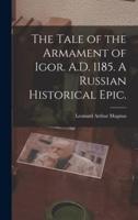 The Tale of the Armament of Igor. A.D. 1185. A Russian Historical Epic.