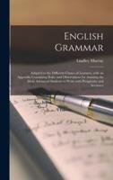 English Grammar [microform] : Adapted to the Different Classes of Learners, With an Appendix Containing Rules and Observations for Assisting the More Advanced Students to Write With Perspicuity and Accuracy