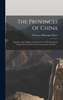 The Provinces of China : Together With a History of the First Year of H.I.M. Hsuan Tung, and an Account of the Government of China ...