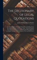 The Dictionary of Legal Quotations : or, Selected Dicta of English Chancellors and Judges From the Earliest Periods to the Present Time : Extracted Mainly From Reported Decisions, and Embracing Many Epigrams and Quaint Sayings : With Explanatory Notes...