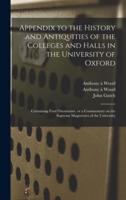 Appendix to the History and Antiquities of the Colleges and Halls in the University of Oxford : Containing Fasti Oxonienses, or a Commentary on the Supreme Magistrates of the University