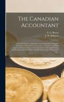The Canadian Accountant [microform] : a Practical System of Book-keeping, Containing a Complete Elucidation of the Science of Accounts by the Latest and Most Approved Methods, Business Correspondence, Mercantile Forms, Banking, Insurance and Other...