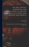 The Trve Travels, Adventvres and Obervations of Captaine Iohn Smith, in Europe, Asia, Africke, and America : Beginning About the Yeere 1593, and Continued to This Present 1629; v.1