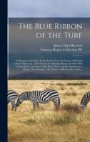 The Blue Ribbon of the Turf : a Chronicle of the Race for the Derby, From the Victory of Diomed to That of Donovan : With Notes on the Winning Horses, the Men Who Trained Them, the Jockeys Who Rode Them, and the Gentlemen to Whom They Belonged : Also...