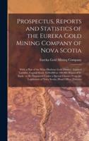 Prospectus, Reports and Statistics of the Eureka Gold Mining Company of Nova Scotia [microform] : With a Plan of the Wine Harbour Gold District : Limited Liability, Capital Stock, $100,000 in 100,000 Shares of $1 Each : to Be Organized Under a Special...