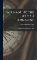 Wire-roping the German Submarine : the Barrage That Stopped the U-boat