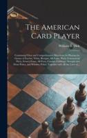 The American Card Player: Containing Clear and Comprehensive Directions for Playing the Games of Euchre, Whist, Bezique, All-fours, Pitch, Commercial Pitch, French Fours, All Fives, Cassino, Cribbage, Straight and Draw Poker, and Whiskey Poker:...