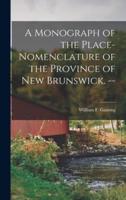 A Monograph of the Place-Nomenclature of the Province of New Brunswick. --