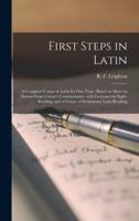 First Steps in Latin [microform] : a Complete Course in Latin for One Year : Based on Material Drawn From Caesar's Commentaries, With Exercises for Sight-reading, and a Course of Elementary Latin Reading