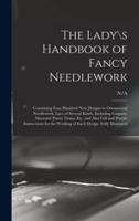 The Lady\s Handbook of Fancy Needlework: Containing Four Hundred New Designs in Ornamental Needlework, Lace of Several Kinds, Including Guipure, Macramé Punto Tirato, Etc. and Also Full and Precise Instructions for the Working of Each Design. Fully...