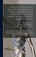 A Digest of Reports of All Cases Determined in the Queen's Bench and Practice Courts for Upper Canada From 1823 to 1851 Inclusive [microform] : Being From the Commencement of Taylor's Reports to the End of Vol. VII Upper Canada Reports, [Cameron's...