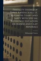 Fertility Studies of Three Kansas Soils, I.e. Ladysmith, Geary and Sarpy With Special Reference to Cation Exchange and Clay Minerals