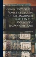 Genealogy of the Family of Martin of Ballinahinch Castle in the County of Balway, Ireland [Microform]