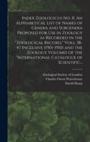 Index Zoologicus No. II. An Alphabetical List of Names of Genera and Subgenera Proposed for Use in Zoology as Recorded in the "Zoological Record," Vols. 38-47 Inclusive (1901-1910) and the Zoology Volumes of the "International Catalogue of Scientific...