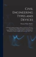 Civil Engineering Types and Devices; a Classified and Illustrated Index of Plant, Constructions, Machines, Materials, Means and Methods Adopted and in Use in Civil Engineering Works of Every Class. For the Use of Civil Engineers, Draughtsmen, Students,...