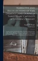 Narrative and Recollections of Van Diemen's Land During a Three Years' Captivity of Stephen S. Wright [microform] : Together With an Account of the Battle of Prescott in Which He Was Taken Prisoner, His Imprisonment in Canada, Trial, Condemnation And...