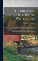 The Military History of Waterbury : From the Founding of the Settlement in 1678 to 1891, Together With a List of the Commissioned Officers and the Records of the Wars : Containing Also an Outline of All the Changes in the Military Organization of The...