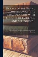 Report of the Royal Commission on the Coal Industry With Minutes of Evidence and Appendices ..