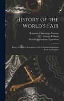 History of the World's Fair : Being a Complete Description of the Columbian Exposition From Its Inception