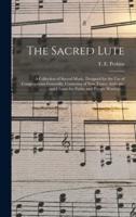 The Sacred Lute : a Collection of Sacred Music, Designed for the Use of Congregations Generally, Consisting of New Tunes, Anthems, and Chants for Public and Private Worship ...