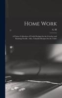 Home Work [microform] : a Choice Collection of Useful Designs for the Crochet and Knitting Needle : Also, Valuable Recipes for the Toilet