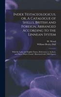 Index Testaceologicus, or, A Catalogue of Shells, British and Foreign, Arranged According to the Linnean System : With the Latin and English Names, References to Authors, and Places Where Found : Illustrated With 2300 Figures