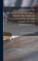 A History of Architecture in Italy, From the Time of Constantine to the Dawn of the Renaissance; 1