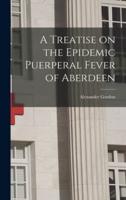 A Treatise on the Epidemic Puerperal Fever of Aberdeen