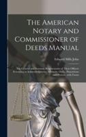 The American Notary and Commissioner of Deeds Manual ; the General and Statutory Requirements of These Officers Pertaining to Acknowledgments, Affidavits, Oaths, Depositions and Protests, With Forms