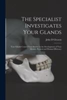 The Specialist Investigates Your Glands; Your Glands Control Your Destiny in the Development of Your Mental, Physical and Human Efficiency